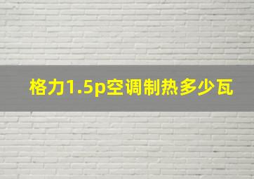 格力1.5p空调制热多少瓦