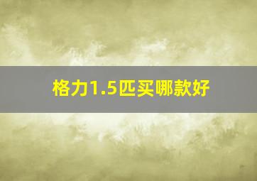 格力1.5匹买哪款好