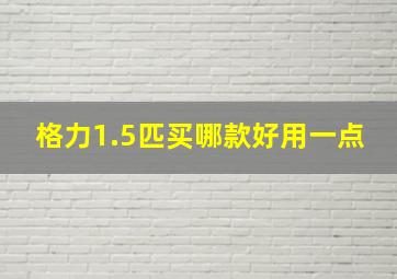 格力1.5匹买哪款好用一点