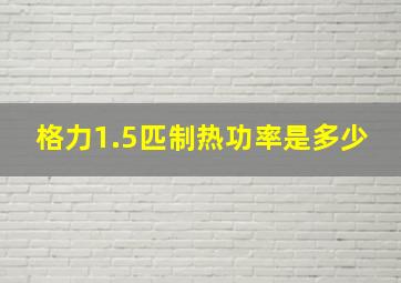 格力1.5匹制热功率是多少