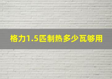 格力1.5匹制热多少瓦够用