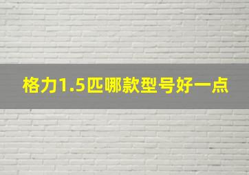 格力1.5匹哪款型号好一点