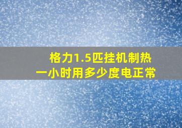 格力1.5匹挂机制热一小时用多少度电正常