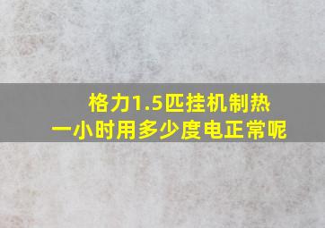 格力1.5匹挂机制热一小时用多少度电正常呢