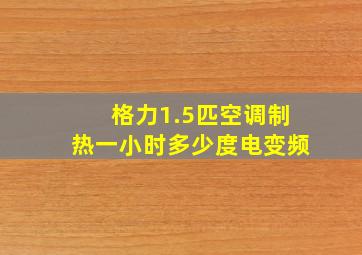 格力1.5匹空调制热一小时多少度电变频