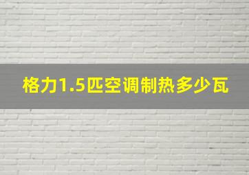 格力1.5匹空调制热多少瓦