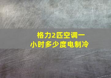 格力2匹空调一小时多少度电制冷