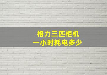 格力三匹柜机一小时耗电多少