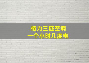 格力三匹空调一个小时几度电