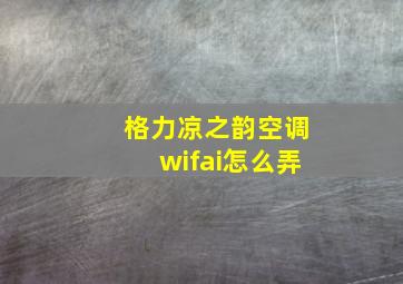 格力凉之韵空调wifai怎么弄