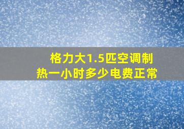 格力大1.5匹空调制热一小时多少电费正常