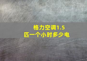 格力空调1.5匹一个小时多少电