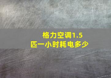 格力空调1.5匹一小时耗电多少