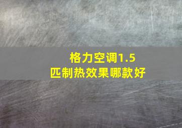 格力空调1.5匹制热效果哪款好