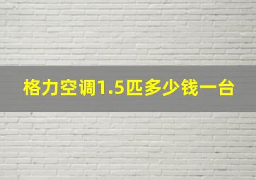 格力空调1.5匹多少钱一台