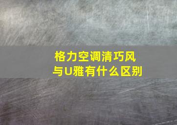 格力空调清巧风与U雅有什么区别