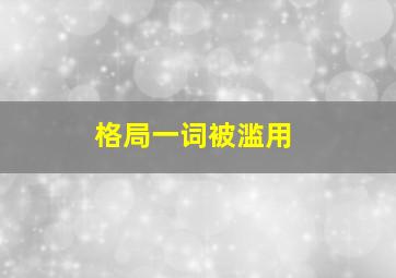 格局一词被滥用