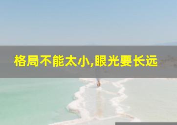 格局不能太小,眼光要长远