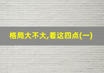 格局大不大,看这四点(一)