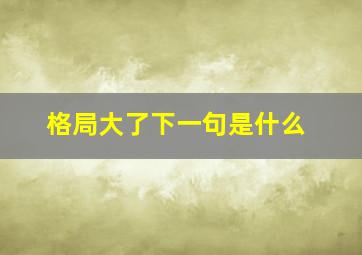 格局大了下一句是什么