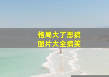 格局大了恶搞图片大全搞笑