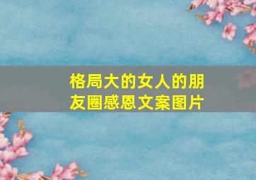 格局大的女人的朋友圈感恩文案图片