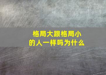 格局大跟格局小的人一样吗为什么