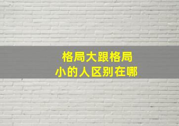 格局大跟格局小的人区别在哪