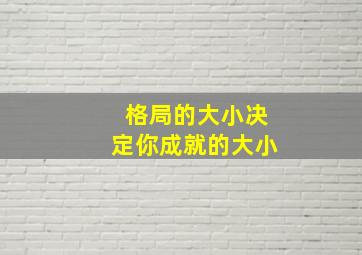 格局的大小决定你成就的大小