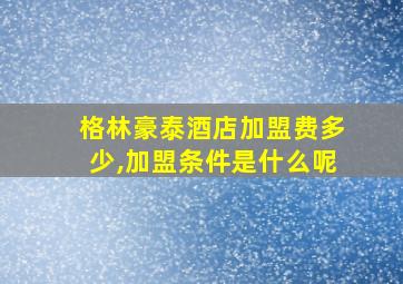 格林豪泰酒店加盟费多少,加盟条件是什么呢