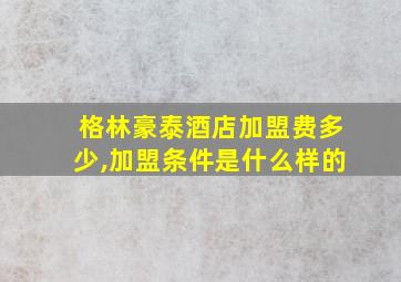 格林豪泰酒店加盟费多少,加盟条件是什么样的