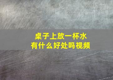 桌子上放一杯水有什么好处吗视频