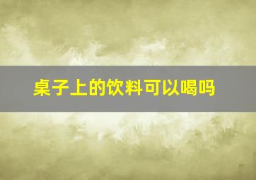 桌子上的饮料可以喝吗