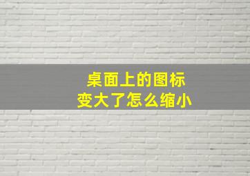 桌面上的图标变大了怎么缩小