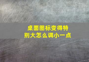 桌面图标变得特别大怎么调小一点