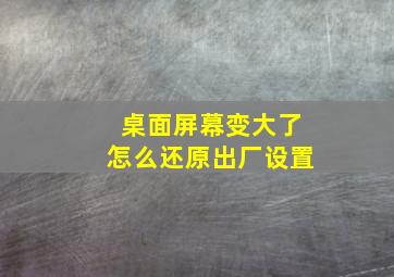 桌面屏幕变大了怎么还原出厂设置