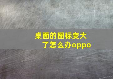 桌面的图标变大了怎么办oppo