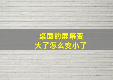 桌面的屏幕变大了怎么变小了