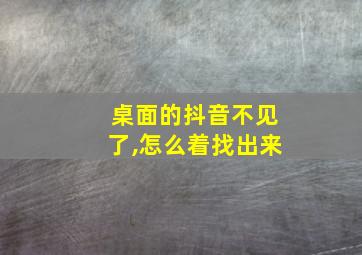 桌面的抖音不见了,怎么着找出来