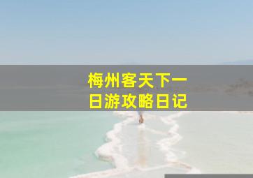 梅州客天下一日游攻略日记