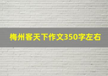 梅州客天下作文350字左右