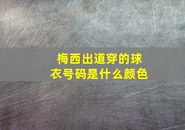 梅西出道穿的球衣号码是什么颜色