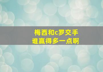 梅西和c罗交手谁赢得多一点啊