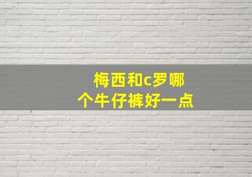 梅西和c罗哪个牛仔裤好一点