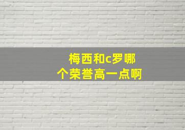 梅西和c罗哪个荣誉高一点啊