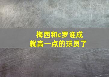 梅西和c罗谁成就高一点的球员了