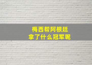 梅西帮阿根廷拿了什么冠军呢