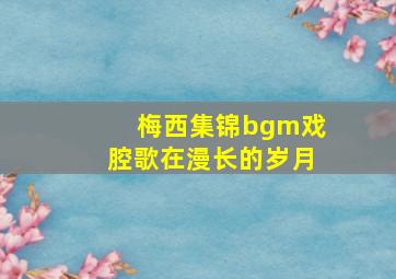 梅西集锦bgm戏腔歌在漫长的岁月