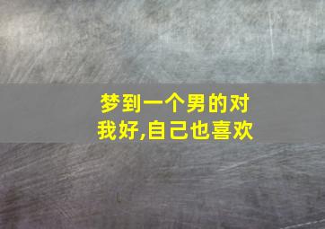 梦到一个男的对我好,自己也喜欢