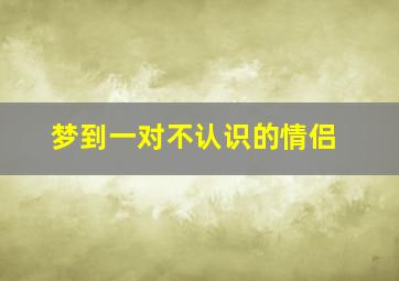 梦到一对不认识的情侣